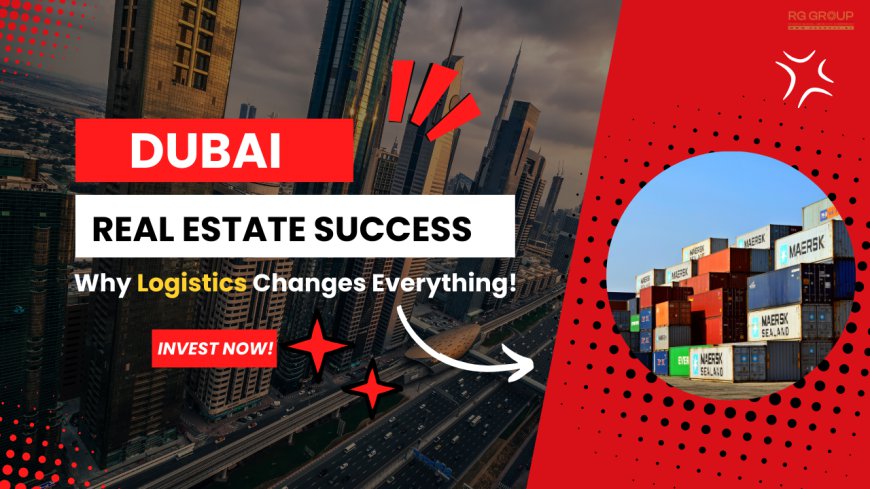 The Role of Logistics in Real Estate Investments in Dubai: A MustKnow for Every Investor