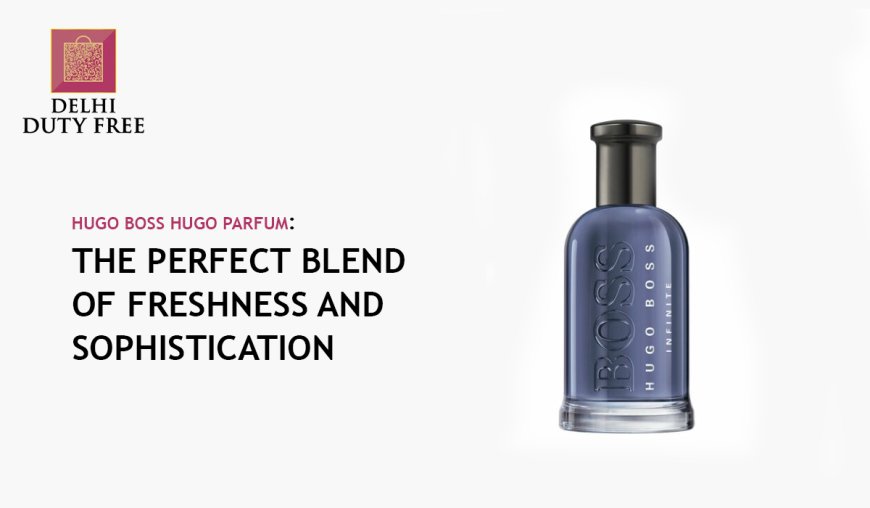 Hugo Boss Hugo Parfum: The Perfect Blend of Freshness and Sophistication