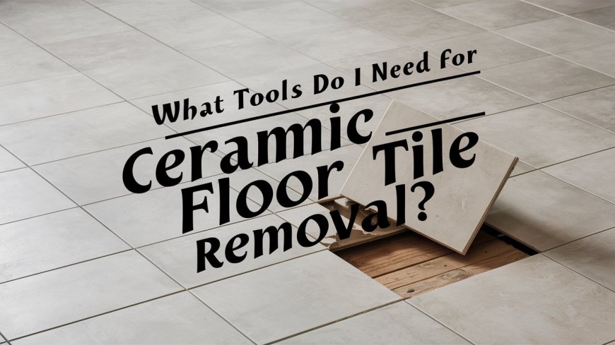 What Tools Do I Need For Ceramic Floor Tile Removal?