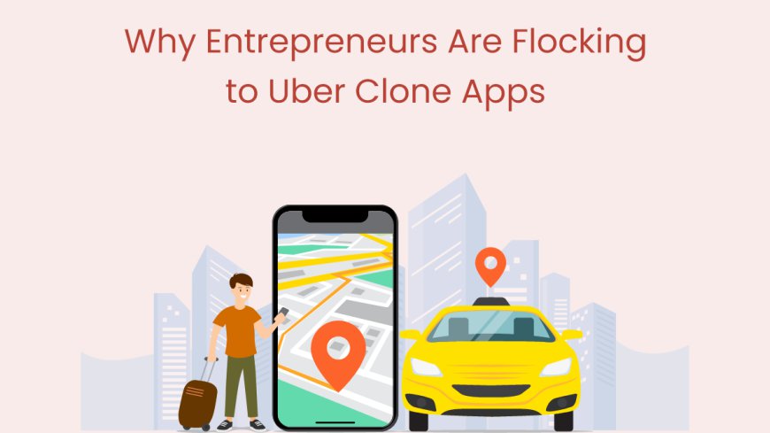 Why Entrepreneurs Are Flocking to Uber Clone Apps