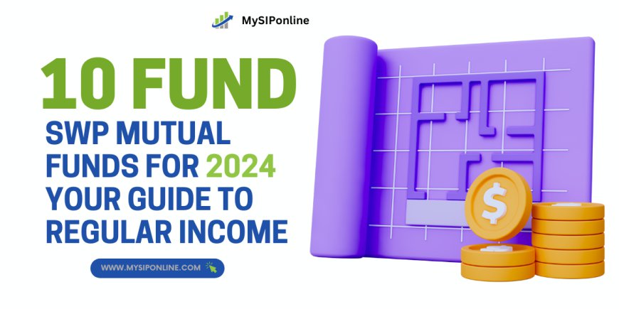 Top 10 SWP Mutual Funds for 2024: Your Guide to Regular Income