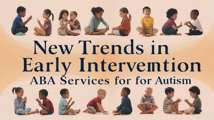 New Trends in Early Intervention ABA Services for Autism