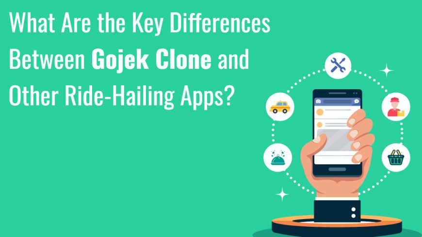 What Are the Key Differences Between Gojek Clone and Other Ride-Hailing Apps?