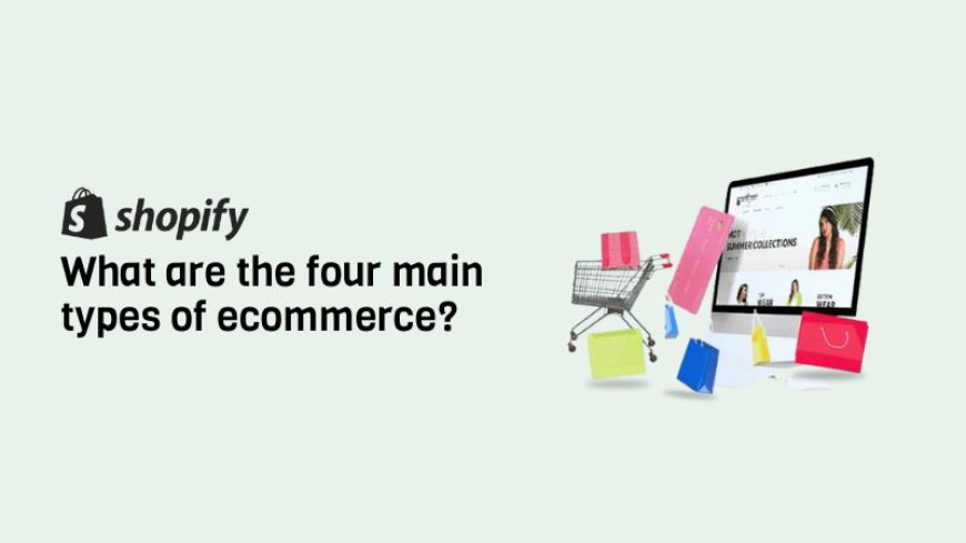 What are the Four Main Types of E-Commerce?