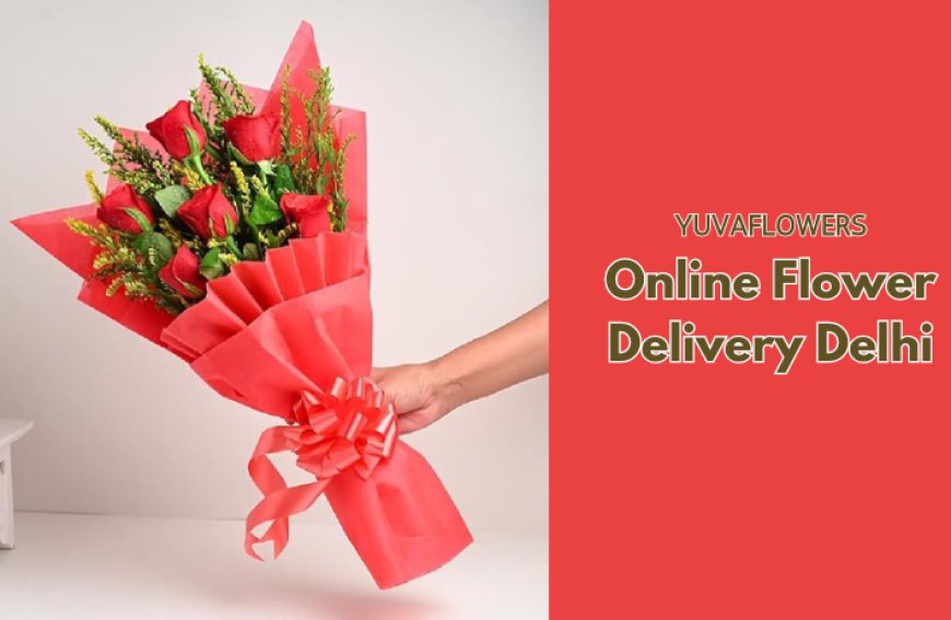 Online Flower Delivery in Delhi: Send Blooms of Love with YuvaFlowers