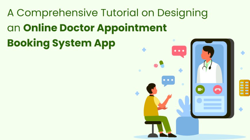 A Comprehensive Tutorial on Designing an Online Doctor Appointment Booking System App