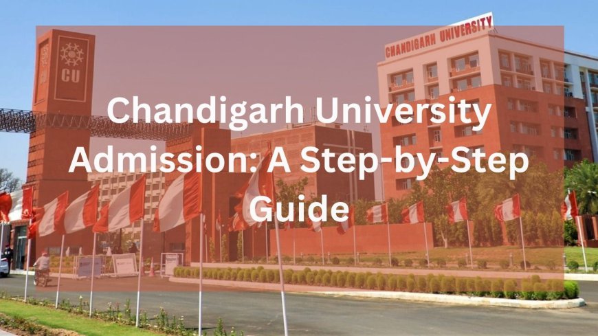 Chandigarh University Admission: A Step-by-Step Guide