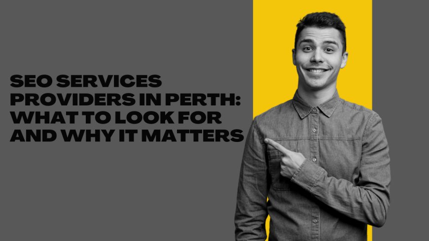 SEO Services Providers in Perth: What to Look For and Why It Matters