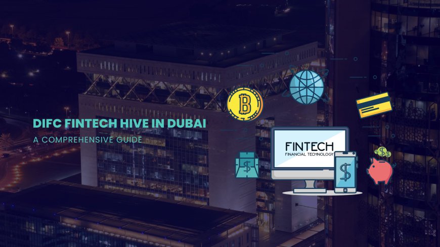 DIFC Fintech Hive in Dubai – A Comprehensive Guide