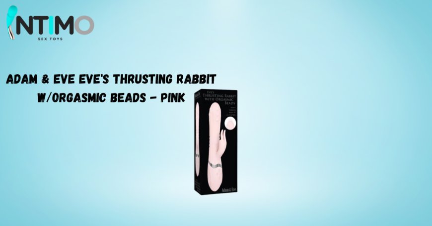 The Ultimate Guide to Eve's Thrusting Rabbit with Orgasmic Beads – Experience Deep Satisfaction with Intimo Toys