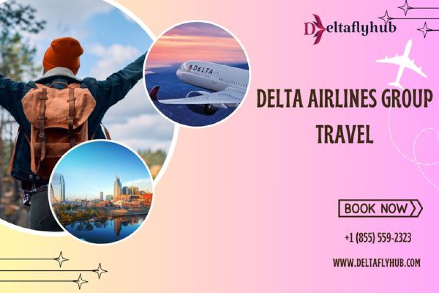 How to Book Group Travel with Delta Airlines: A Complete Guide