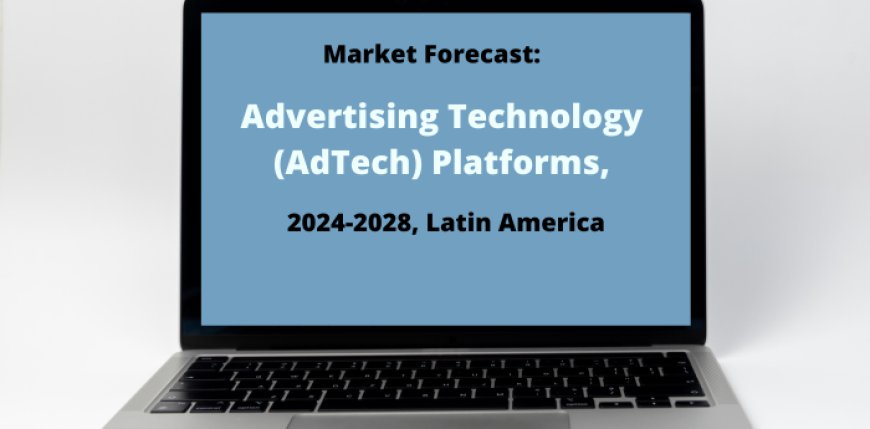 Market Forecast: Advertising Technology (AdTech) Platforms, 2024-2028, Latin America