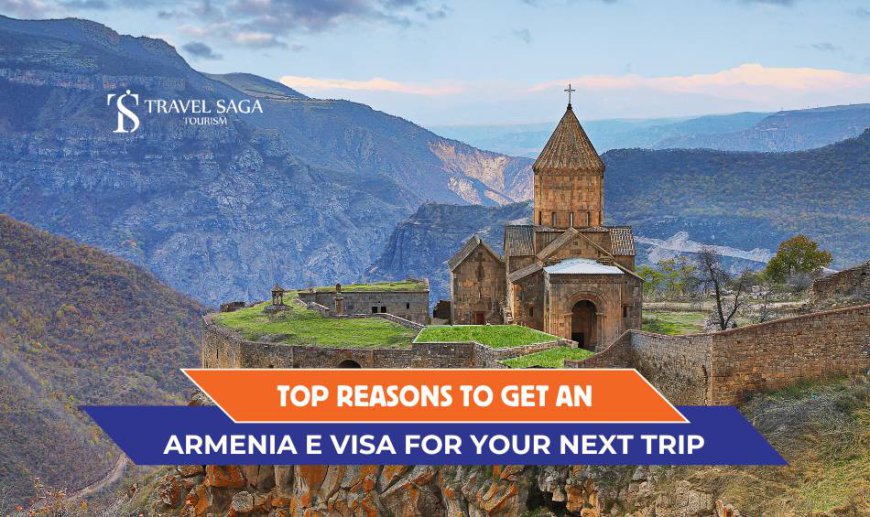 Top Reasons to Get an Armenia E Visa for Your Next Trip