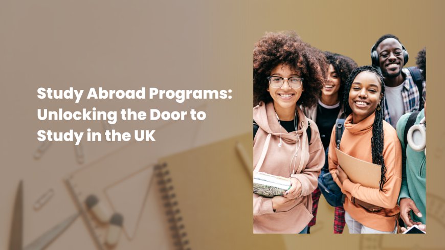 Study Abroad Programs: Unlocking the Door to Study in the UK