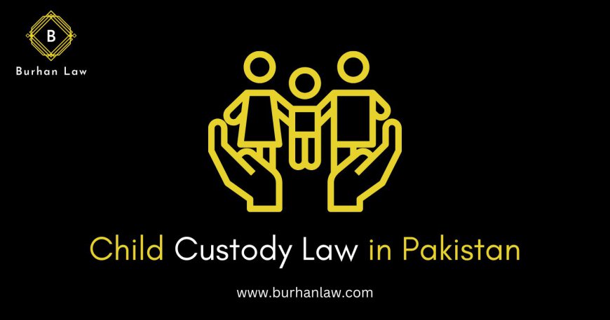 Understanding Child Custody Law in Pakistan: A Simple Guide