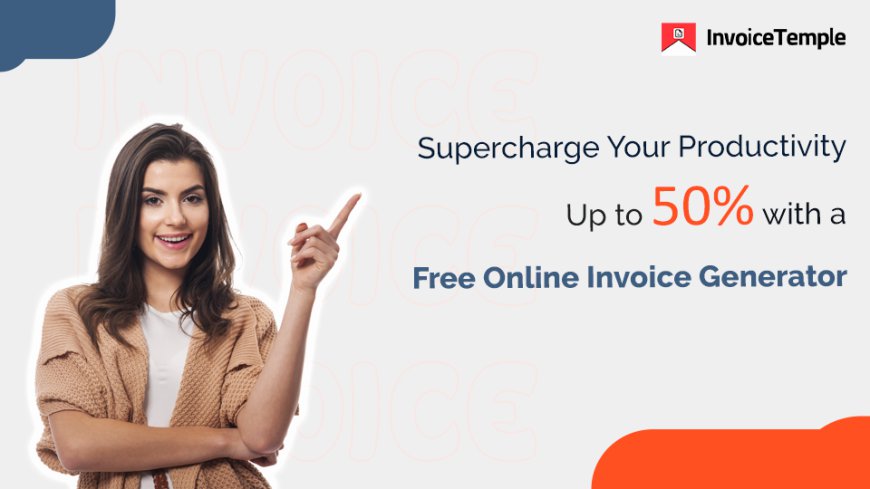 Supercharge Your Productivity by Up to 50% with a Free Online Invoice Generator