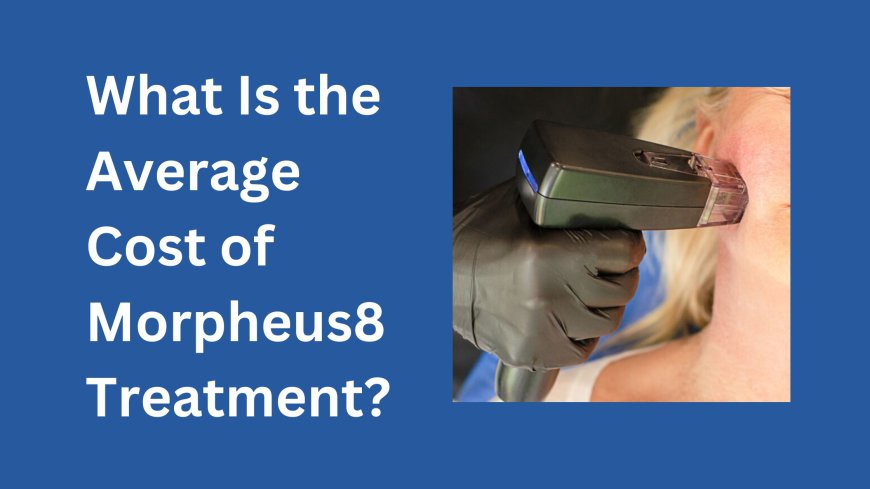 What Is the Average Cost of Morpheus8 Treatment?