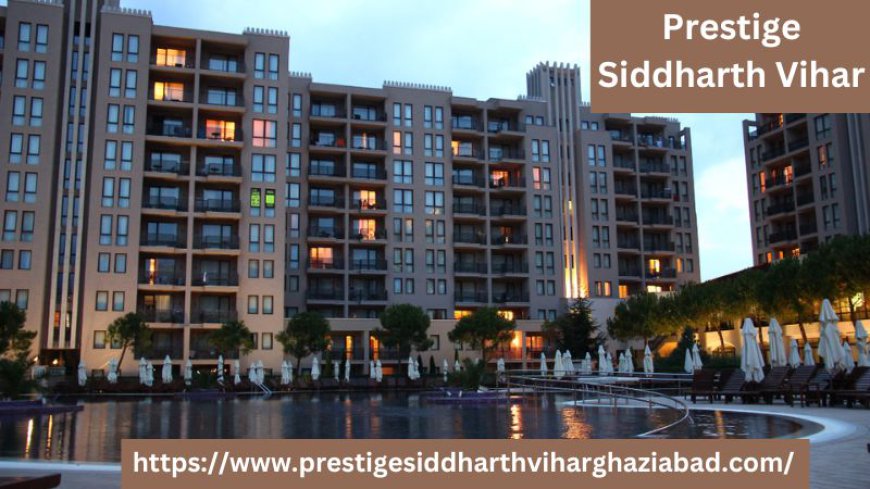 Prestige Siddharth Vihar: A Perfect Blend of Luxury in Ghaziabad