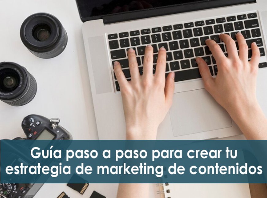 Guía paso a paso para crear tu estrategia de marketing de contenidos