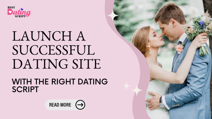 How to Launch a Successful Dating Site with the Right Dating Script