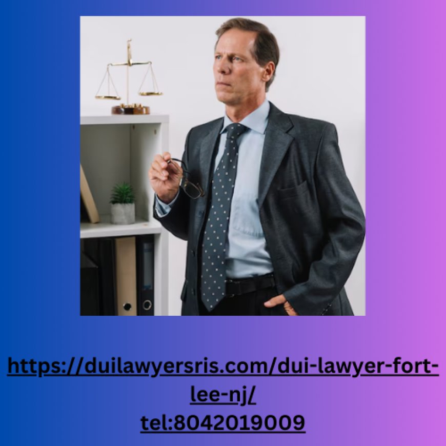 Understanding DUI Charges: The Role of a DUI Lawyer in Fort Lee, NJ