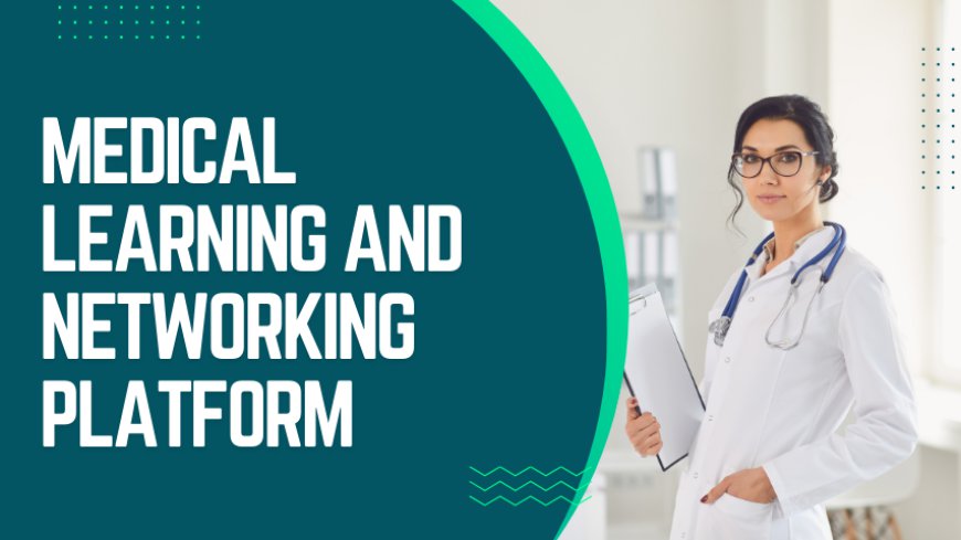 Unlocking Potential: The Medical Learning and Networking Platform