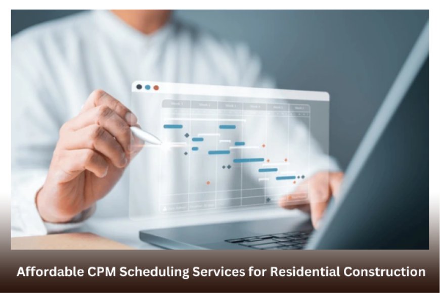 Affordable CPM Scheduling Services for Residential Construction