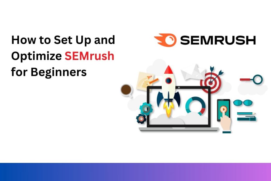 How to Set Up and Optimize SEMrush for Beginners