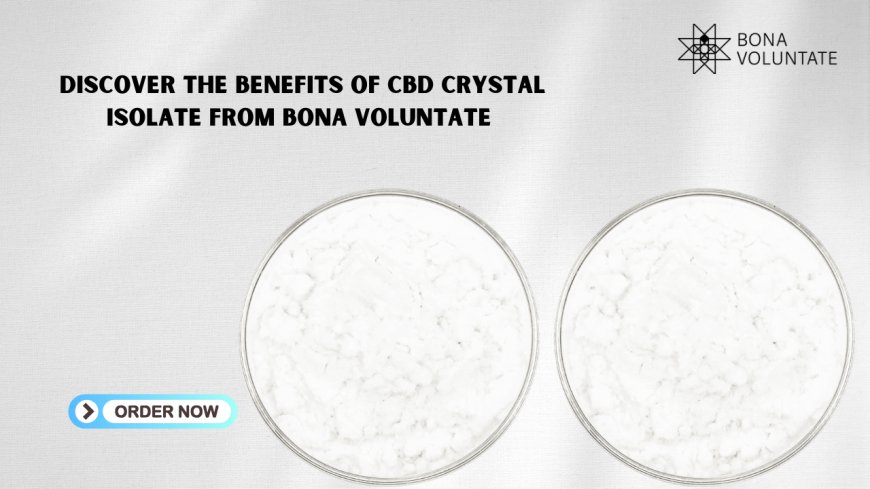 Discover the Benefits of CBD Crystal Isolate from Bona Voluntate 