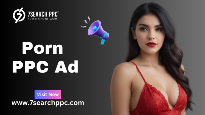 Effective Porn PPC Ads to Drive Targeted Engagement