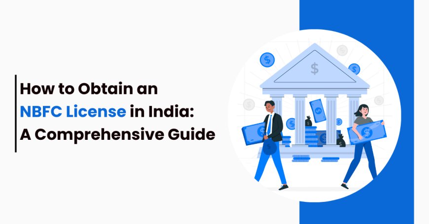 How to Obtain an NBFC License in India: A Comprehensive Guide