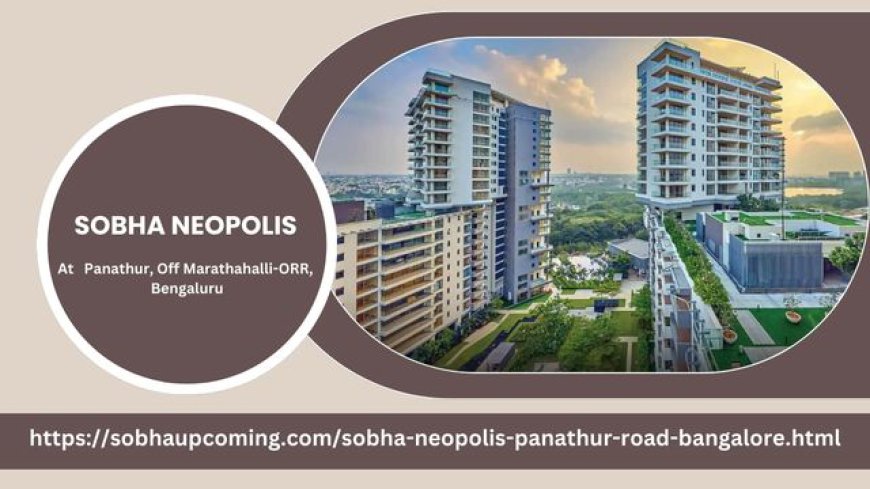 Sobha Neopolis: A New Luxury Residential Project in Panathur, Bengaluru