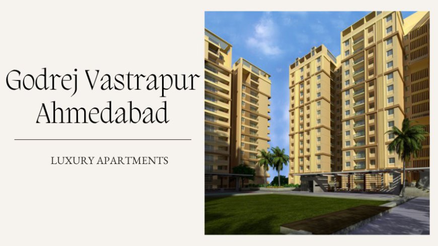 Godrej Vastrapur Ahmedabad | Best Homes For Modern Families