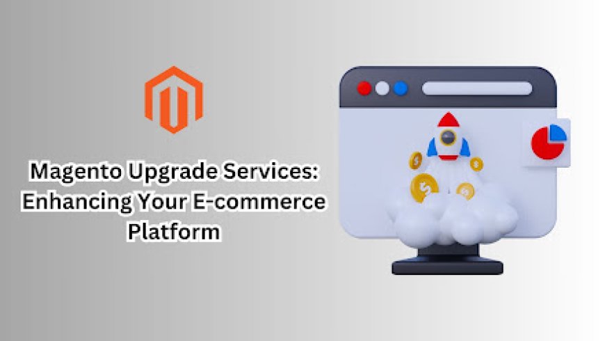 Magento Upgrade Services: Enhancing Your E-commerce Platform