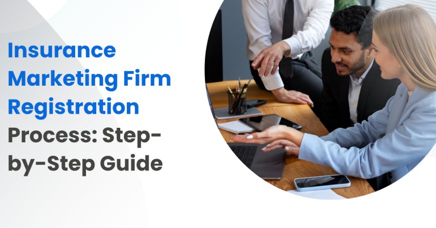 Insurance Marketing Firm Registration Process: Step-by-Step Guide