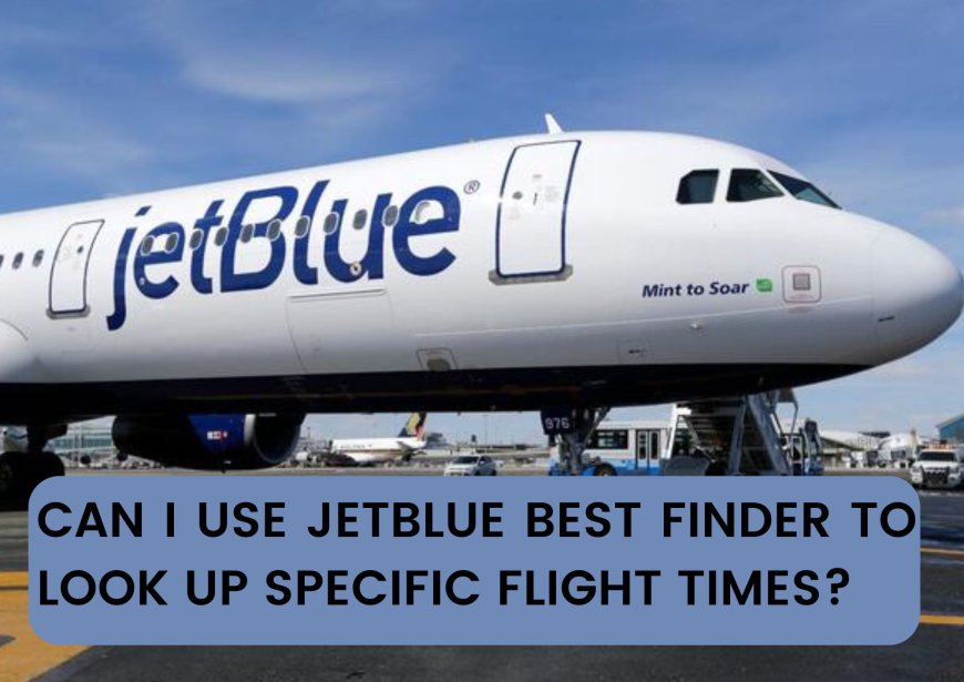 Can I Use JetBlue Best Finder To Look Up Specific Flight Times?