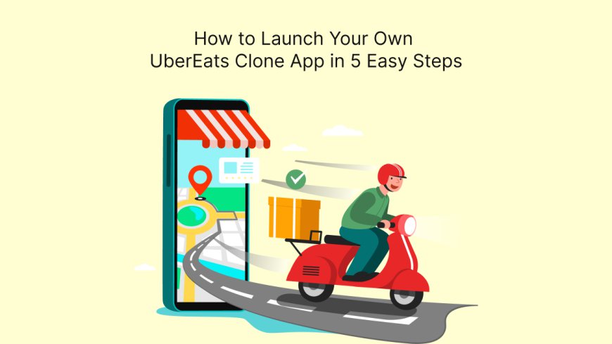 How to Launch Your Own UberEats Clone App in 5 Easy Steps