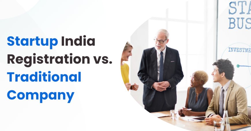 Startup India Registration vs. Traditional Company Registration: Which is Better?