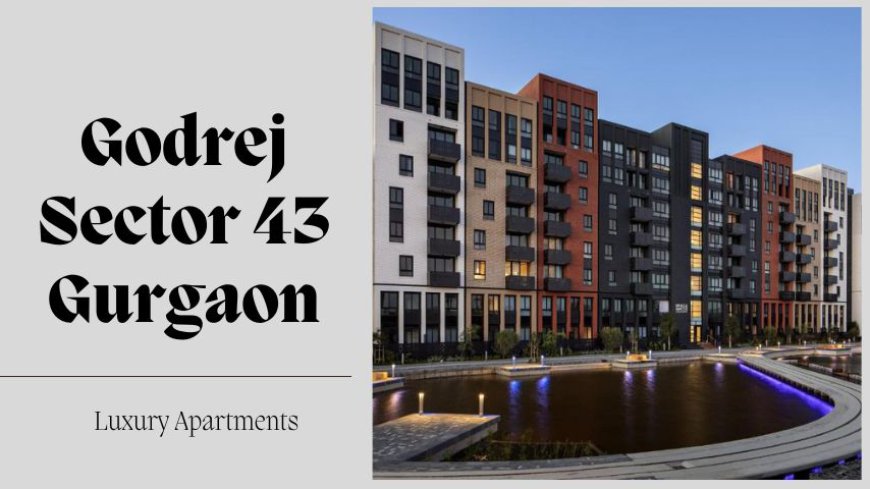 Godrej Sector 43 Gurgaon: Best Residential Property