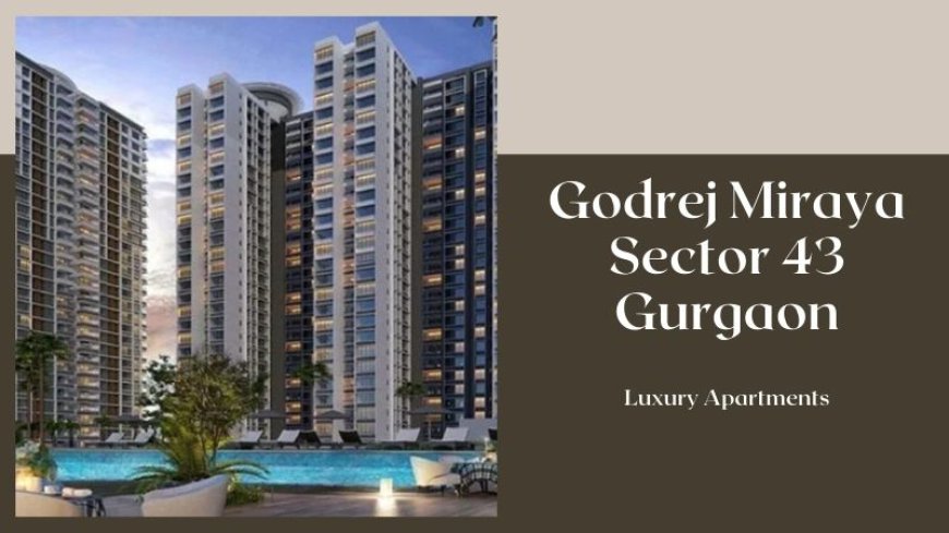 Godrej Miraya Sector 43 Gurgaon | A Premium Living Experience