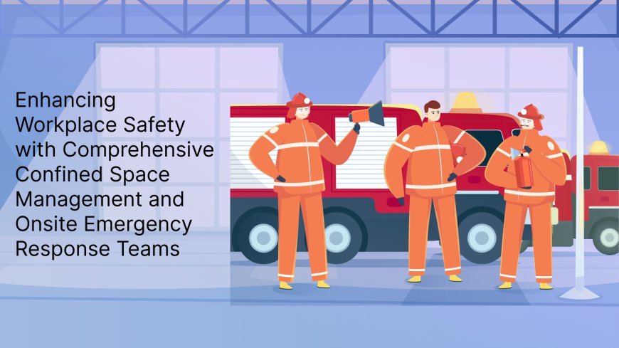 Enhancing Workplace Safety with Comprehensive Confined Space Management and Onsite Emergency Response Teams