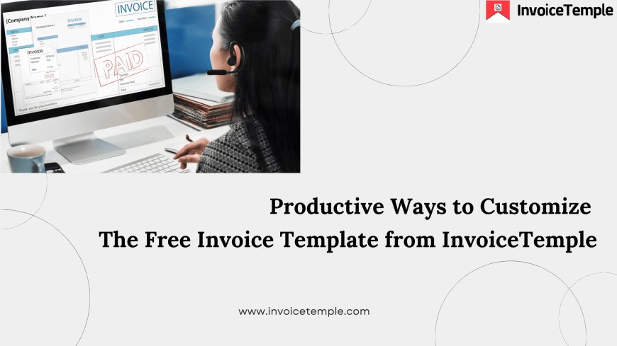 Productive Ways to Customize The Free Invoice Template from InvoiceTemple