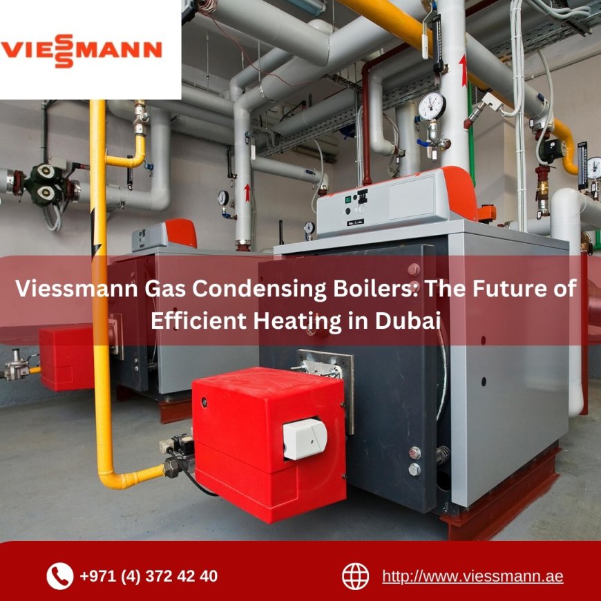 Viessmann Gas Condensing Boilers: The Future of Efficient Heating in Dubai