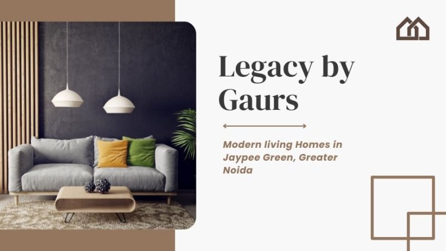 Legacy By Gaurs | Luxury and Modern Homes in Greater Noida