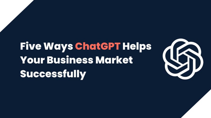 ChatGPT Helps Your Business Market Successfully