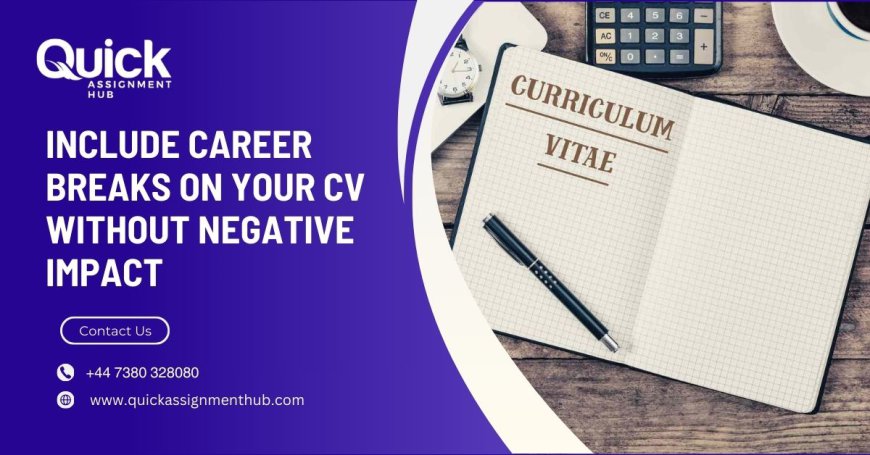 How To Include Career Breaks on Your CV Without Negative Impact?