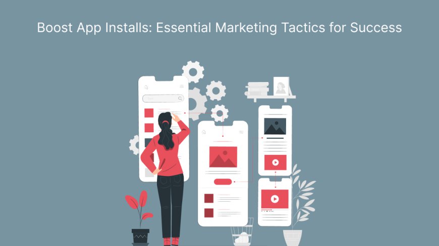 Boost App Installs: Essential Marketing Tactics for Success