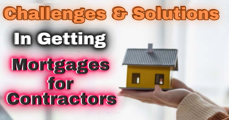 Challenges in Getting Mortgages for Contractors & Solutions