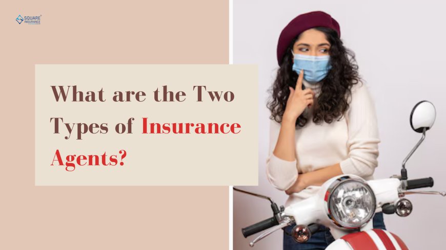 What are the Two Types of Insurance Agents?