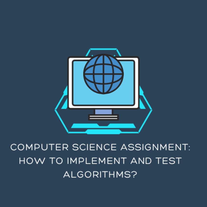 Computer Science Assignment: How to Implement and Test Algorithms?